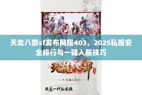 天龙八部sf发布网服403,2025私服安全排行与一键入服技巧 天龙八部sf发布网服403,2025私服安全排行与一键入服技巧