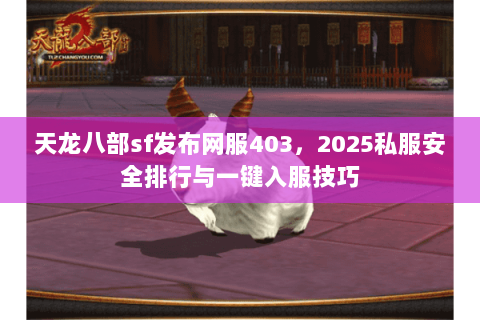 天龙八部sf发布网服403,2025私服安全排行与一键入服技巧 天龙八部sf发布网服403,2025私服安全排行与一键入服技巧