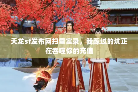 天龙sf发布网扫雷实录，我踩过的坑正在吞噬你的充值