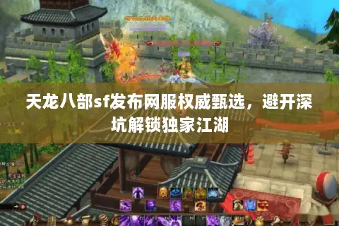 天龙八部sf发布网服权威甄选,避开深坑解锁独家江湖 天龙八部sf发布网服权威甄选,避开深坑解锁独家江湖