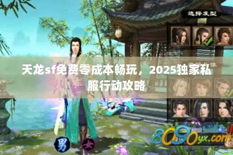 天龙sf免费零成本畅玩，2025独家私服行动攻略