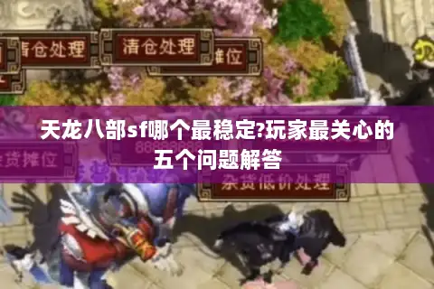 天龙八部sf哪个最稳定?玩家最关心的五个问题解答