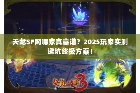 天龙SF网哪家真靠谱？2025玩家实测避坑终极方案！