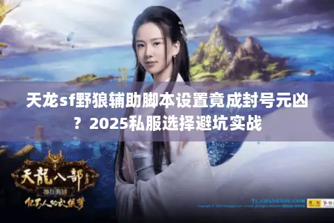 天龙sf野狼辅助脚本设置竟成封号元凶？2025私服选择避坑实战