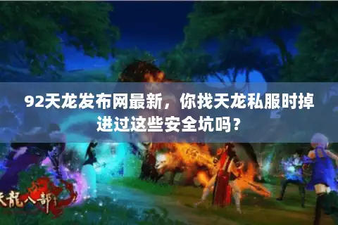 92天龙发布网最新,你找天龙私服时掉进过这些安全坑吗? 92天龙发布网最新,你找天龙私服时掉进过这些安全坑吗?