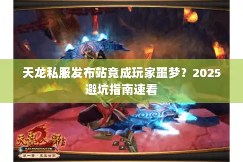 天龙私服发布站竟成玩家噩梦？2025避坑指南速看