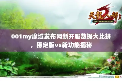 001my魔域发布网新开服数据大比拼，稳定版vs新功能揭秘