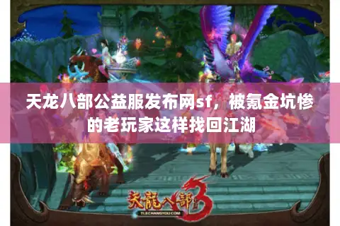 天龙八部公益服发布网sf,被氪金坑惨的老玩家这样找回江湖 天龙八部公益服发布网sf,被氪金坑惨的老玩家这样找回江湖