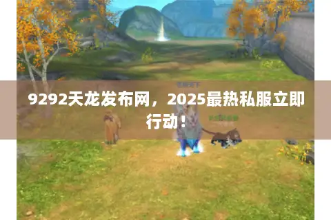 9292天龙发布网，2025最热私服立即行动！