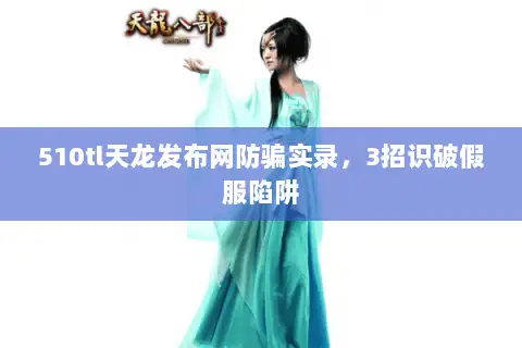 510tl天龙发布网防骗实录，3招识破假服陷阱