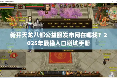 新开天龙八部公益服发布网在哪找？2025年最稳入口避坑手册