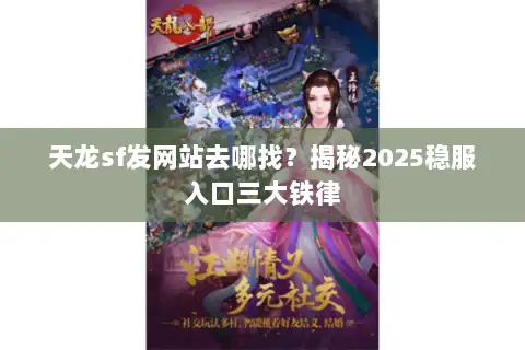 天龙sf发网站去哪找?揭秘2025稳服入口三大铁律 天龙sf发网站去哪找?揭秘2025稳服入口三大铁律