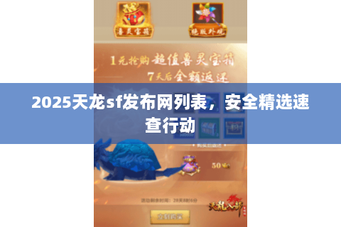 2025天龙sf发布网列表,安全精选速查行动 2025天龙sf发布网列表,安全精选速查行动
