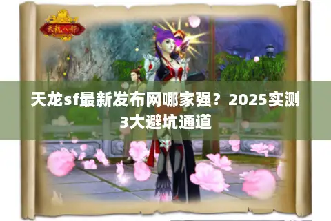 天龙sf最新发布网哪家强?2025实测3大避坑通道 天龙sf最新发布网哪家强?2025实测3大避坑通道