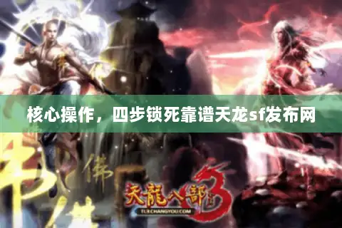 核心操作,四步锁死靠谱天龙sf发布网 核心操作,四步锁死靠谱天龙sf发布网