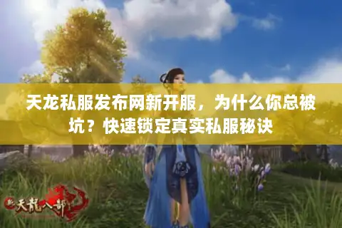 天龙私服发布网新开服，为什么你总被坑？快速锁定真实私服秘诀