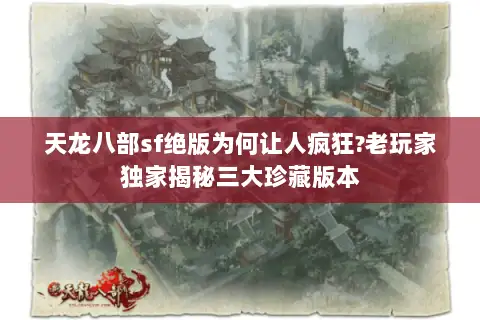 天龙八部sf绝版为何让人疯狂?老玩家独家揭秘三大珍藏版本 天龙八部sf绝版为何让人疯狂?老玩家独家揭秘三大珍藏版本