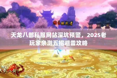 天龙八部私服网站深坑预警，2025老玩家亲测五招避雷攻略