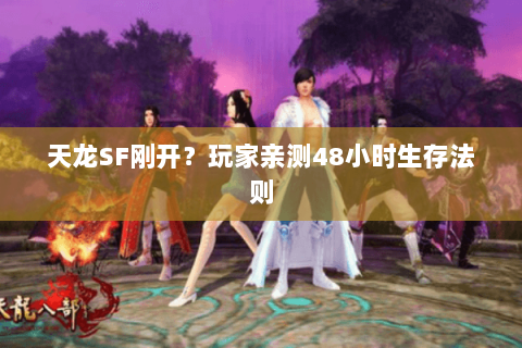 天龙SF刚开?玩家亲测48小时生存法则 天龙SF刚开?玩家亲测48小时生存法则