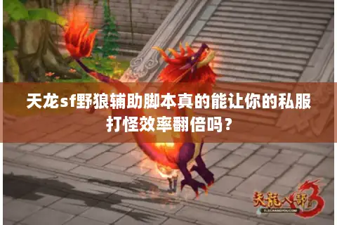 天龙sf野狼辅助脚本真的能让你的私服打怪效率翻倍吗？