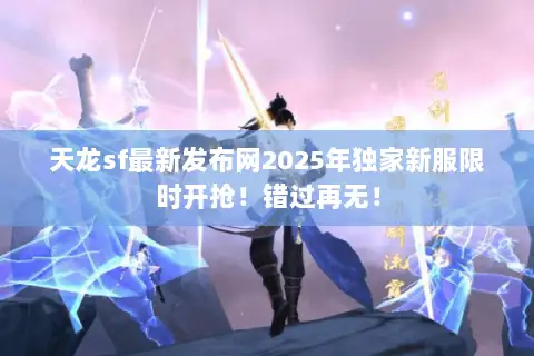 天龙sf最新发布网2025年独家新服限时开抢!错过再无! 天龙sf最新发布网2025年独家新服限时开抢!错过再无!