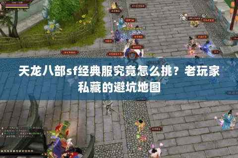 天龙八部sf经典服究竟怎么挑？老玩家私藏的避坑地图