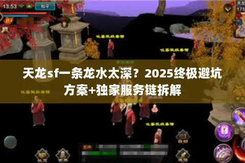 天龙sf一条龙水太深？2025终极避坑方案+独家服务链拆解