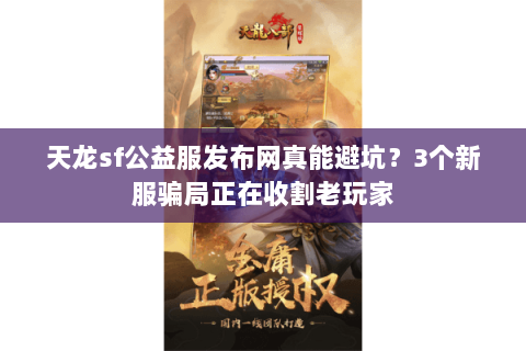 天龙sf公益服发布网真能避坑？3个新服骗局正在收割老玩家