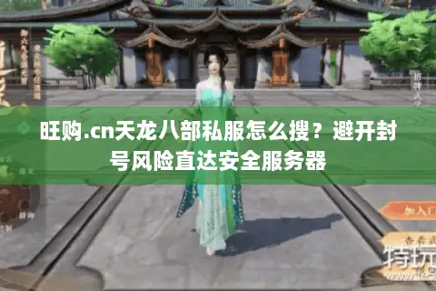 旺购.cn天龙八部私服怎么搜?避开封号风险直达安全服务器 旺购.cn天龙八部私服怎么搜?避开封号风险直达安全服务器