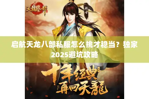 启航天龙八部私服怎么挑才稳当?独家2025避坑攻略 启航天龙八部私服怎么挑才稳当?独家2025避坑攻略