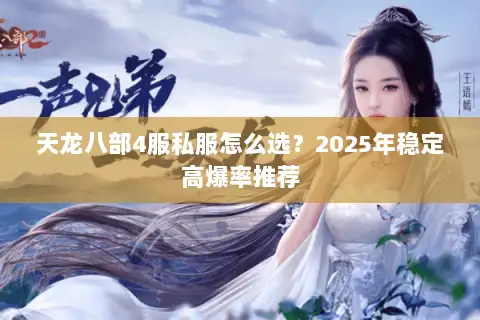 天龙八部4服私服怎么选?2025年稳定高爆率推荐 天龙八部4服私服怎么选?2025年稳定高爆率推荐