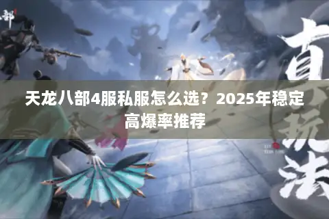天龙八部4服私服怎么选？2025年稳定高爆率推荐