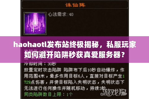 haohaotl发布站终极揭秘,私服玩家如何避开陷阱秒获真爱服务器? haohaotl发布站终极揭秘,私服玩家如何避开陷阱秒获真爱服务器?