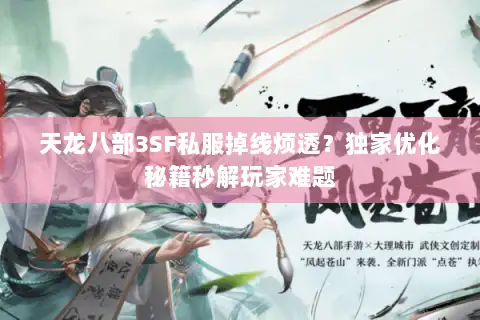 天龙八部3SF私服掉线烦透？独家优化秘籍秒解玩家难题