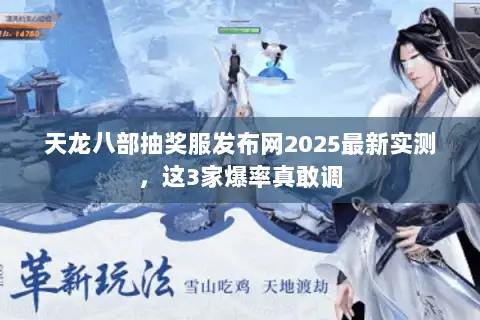 天龙八部抽奖服发布网2025最新实测,这3家爆率真敢调 天龙八部抽奖服发布网2025最新实测,这3家爆率真敢调