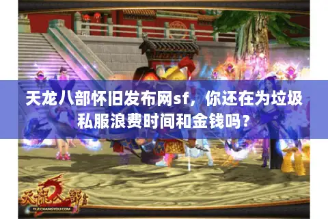 天龙八部怀旧发布网sf，你还在为垃圾私服浪费时间和金钱吗？