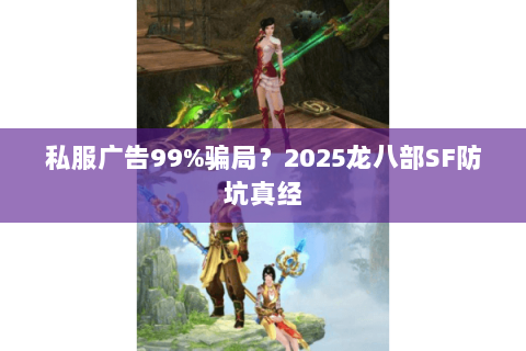 私服广告99%骗局？2025龙八部SF防坑真经