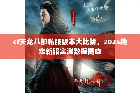 cf天龙八部私服版本大比拼,2025稳定新服实测数据揭晓 cf天龙八部私服版本大比拼,2025稳定新服实测数据揭晓