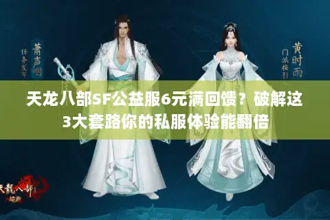 天龙八部SF公益服6元满回馈?破解这3大套路你的私服体验能翻倍 天龙八部SF公益服6元满回馈?破解这3大套路你的私服体验能翻倍