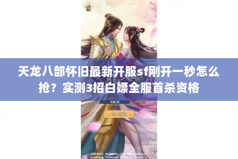 天龙八部怀旧最新开服sf刚开一秒怎么抢?实测3招白嫖全服首杀资格 天龙八部怀旧最新开服sf刚开一秒怎么抢?实测3招白嫖全服首杀资格