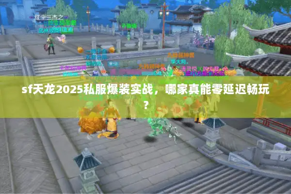 sf天龙2025私服爆装实战,哪家真能零延迟畅玩? sf天龙2025私服爆装实战,哪家真能零延迟畅玩?
