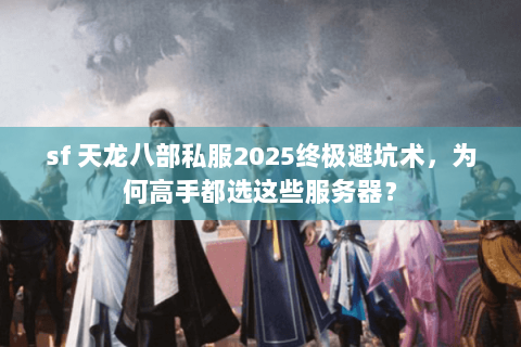 sf 天龙八部私服2025终极避坑术，为何高手都选这些服务器？