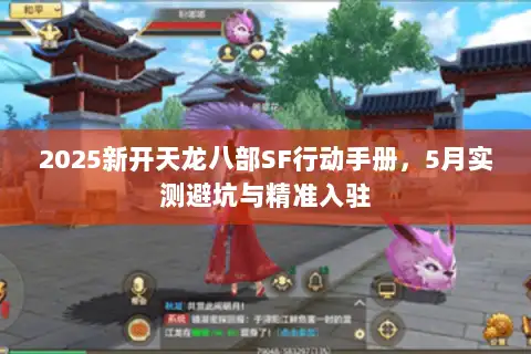 2025新开天龙八部SF行动手册，5月实测避坑与精准入驻