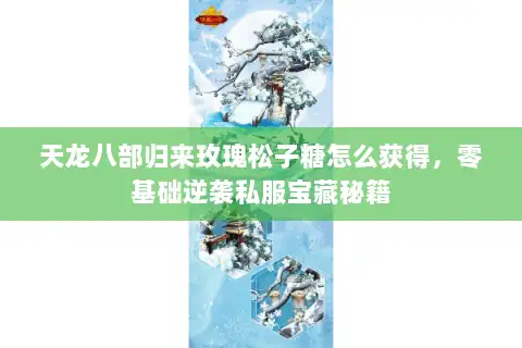天龙八部归来玫瑰松子糖怎么获得，零基础逆袭私服宝藏秘籍