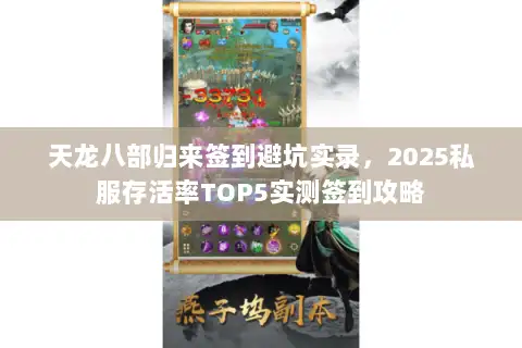 天龙八部归来签到避坑实录,2025私服存活率TOP5实测签到攻略 天龙八部归来签到避坑实录,2025私服存活率TOP5实测签到攻略