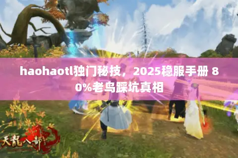 haohaotl独门秘技，2025稳服手册 80%老鸟踩坑真相