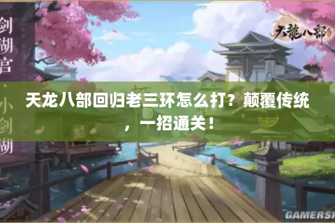 天龙八部回归老三环怎么打?颠覆传统,一招通关! 天龙八部回归老三环怎么打?颠覆传统,一招通关!