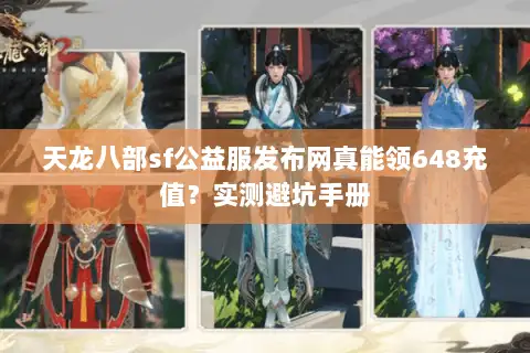 天龙八部sf公益服发布网真能领648充值?实测避坑手册 天龙八部sf公益服发布网真能领648充值?实测避坑手册