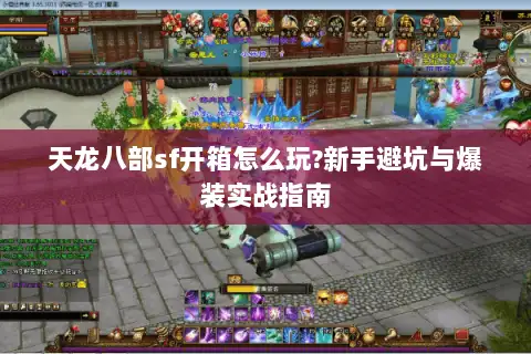 天龙八部sf开箱怎么玩?新手避坑与爆装实战指南