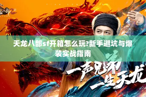 天龙八部sf开箱怎么玩?新手避坑与爆装实战指南